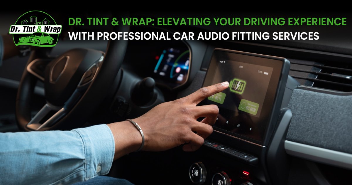 Dr. Tint & Wrap: Elevating Your Driving Experience with Professional Car Audio Fitting Services