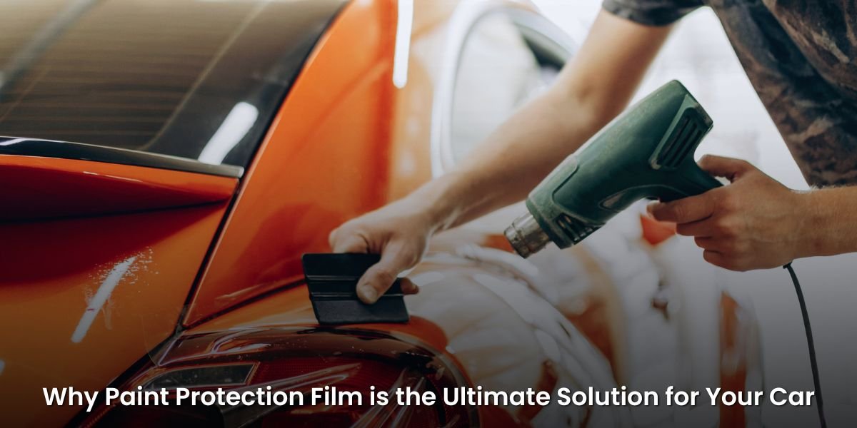 Why Paint Protection Film is the Ultimate Solution for Your Car
